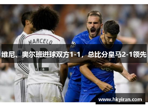 维尼、奥尔班进球双方1-1，总比分皇马2-1领先